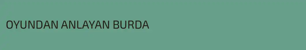 OYUNDAN ANLAYAN BURDA